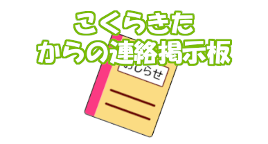 こくらきた事業所からの連絡掲示板
